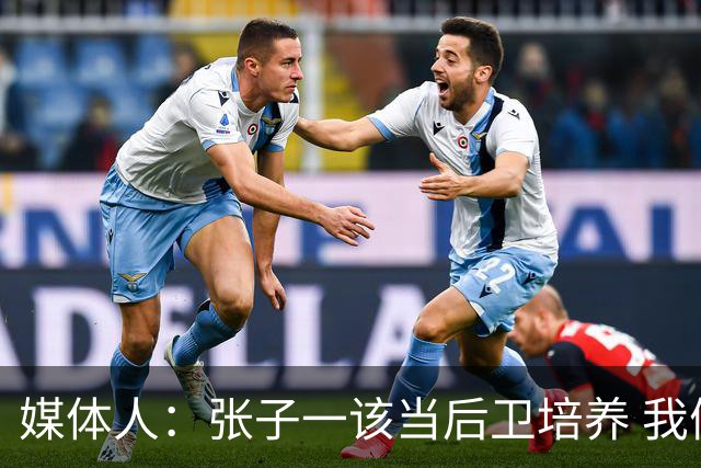 媒体人：张子一该当后卫培养 我们要高后卫、又高又有体重的前锋