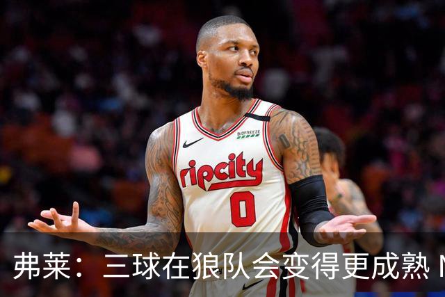 弗莱：三球在狼队会变得更成熟 NBA正式重回三巨头抱团时代