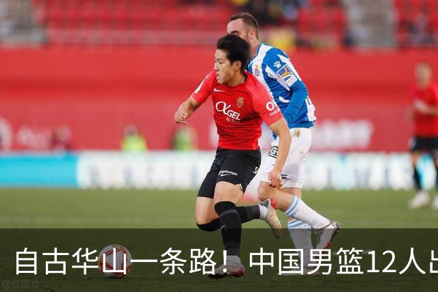 自古华山一条路！中国男篮12人出击，郭士强大胆变阵，该用他俩了