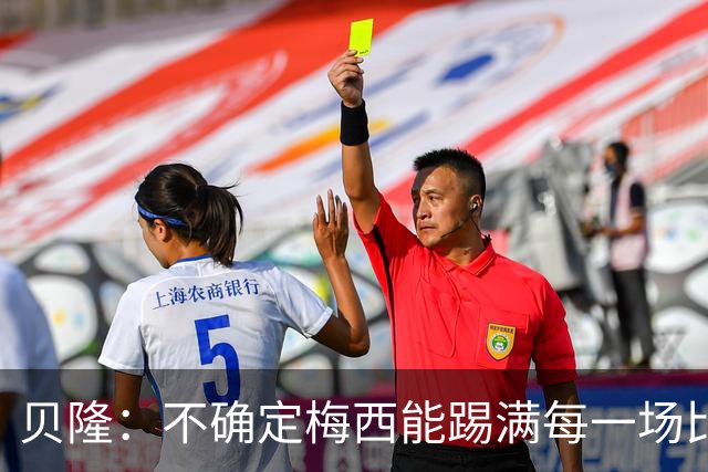 贝隆：不确定梅西能踢满每一场比赛，我认为他需要得到帮助
