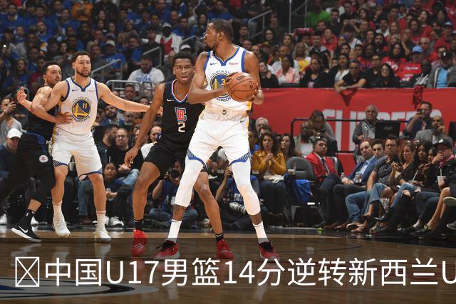 🏀中国U17男篮14分逆转新西兰U17男篮 张淳智24分 陈昱休11中2