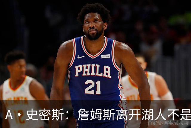 A·史密斯：詹姆斯离开湖人不是因为钱 而是感到了不被尊重