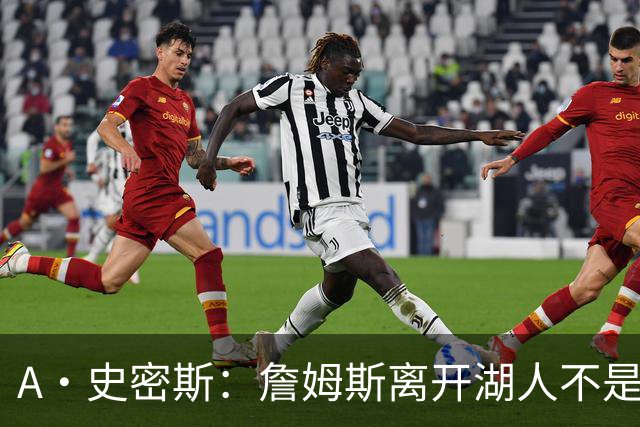 A·史密斯：詹姆斯离开湖人不是因为钱 而是感到了不被尊重